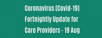 CORONAVIRUS (COVID-19): FORTNIGHTLY UPDATE FOR CARE PROVIDERS - Wednesday 19 August