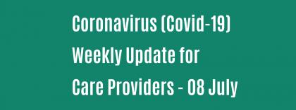 CORONAVIRUS (COVID-19): WEEKLY UPDATE FOR CARE PROVIDERS - Wednesday 08 July