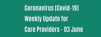 CORONAVIRUS (COVID-19): WEEKLY UPDATE FOR CARE PROVIDERS - Wednesday 3 June