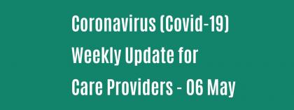 CORONAVIRUS (COVID-19): WEEKLY UPDATE FOR CARE PROVIDERS - Wednesday 6 May
