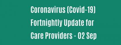CORONAVIRUS (COVID-19): FORTNIGHTLY UPDATE FOR CARE PROVIDERS - 02 SEPTEMBER