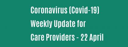 CORONAVIRUS (COVID-19): WEEKLY UPDATE FOR CARE PROVIDERS - Wednesday 22 April