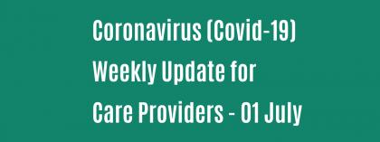 CORONAVIRUS (COVID-19): WEEKLY UPDATE FOR CARE PROVIDERS - Wednesday 01 July